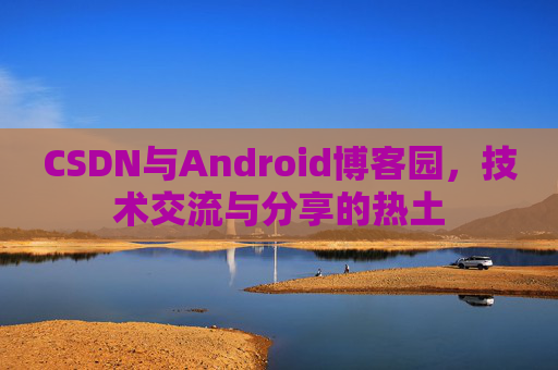 CSDN与Android博客园，技术交流与分享的热土