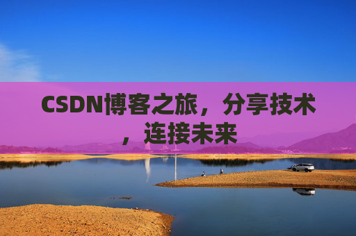 CSDN博客之旅，分享技术，连接未来